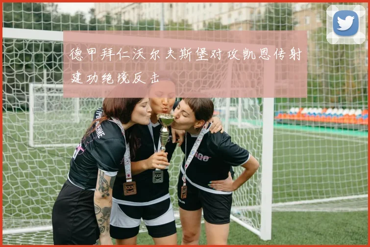 德甲拜仁沃尔夫斯堡对攻凯恩传射建功绝境反击