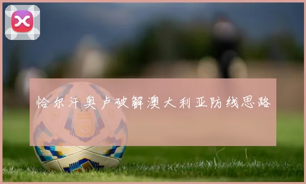 恰尔汗奥卢破解澳大利亚防线思路
