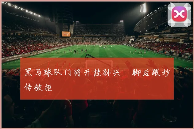 黑马球队门将开挂孙兴慜脚后跟妙传被拒