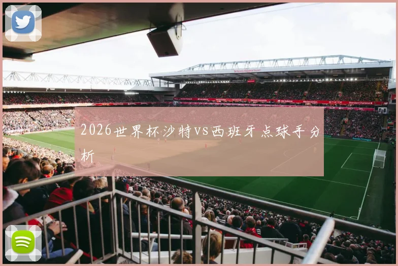2026世界杯沙特vs西班牙点球手分析
