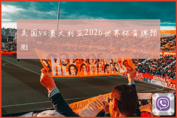 美国vs澳大利亚2026世界杯黄牌预测
