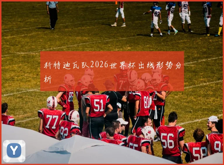 科特迪瓦队2026世界杯出线形势分析