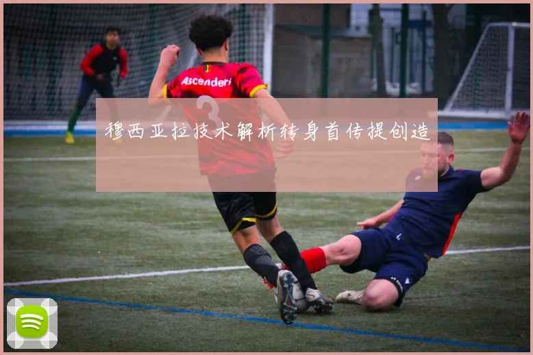 穆西亚拉技术解析转身首传提创造