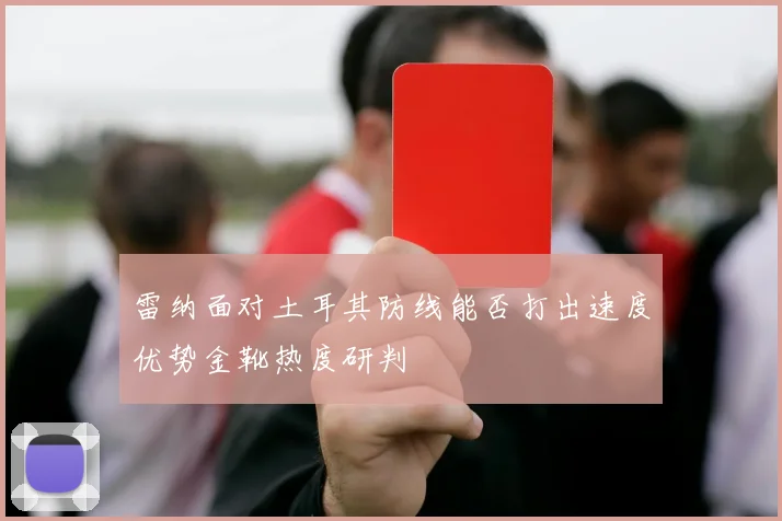 雷纳面对土耳其防线能否打出速度优势金靴热度研判