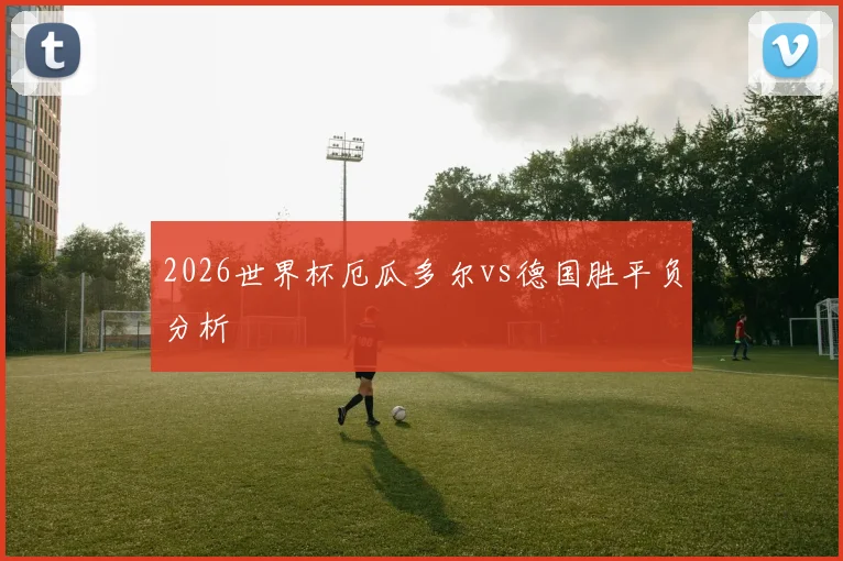 2026世界杯厄瓜多尔vs德国胜平负分析