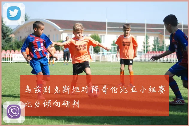 乌兹别克斯坦对阵哥伦比亚小组赛比分倾向研判