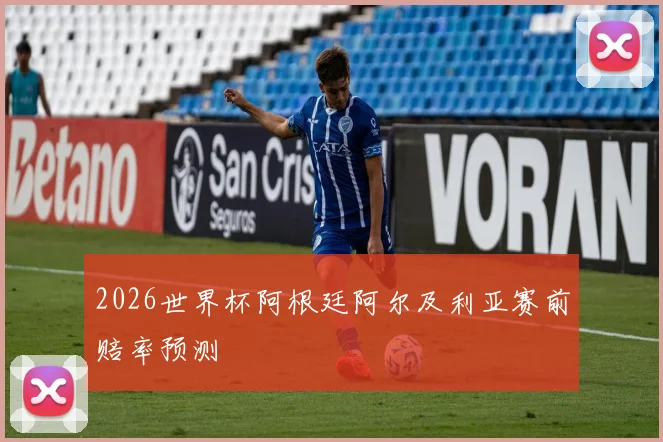 2026世界杯阿根廷阿尔及利亚赛前赔率预测