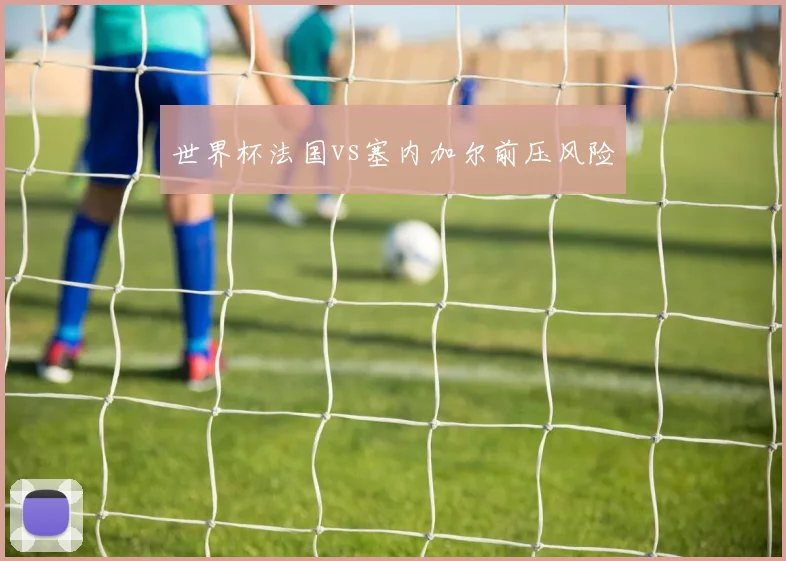 世界杯法国vs塞内加尔前压风险