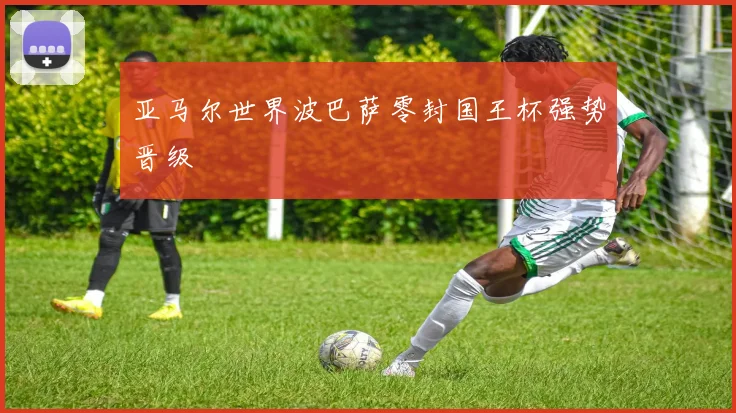 亚马尔世界波巴萨零封国王杯强势晋级