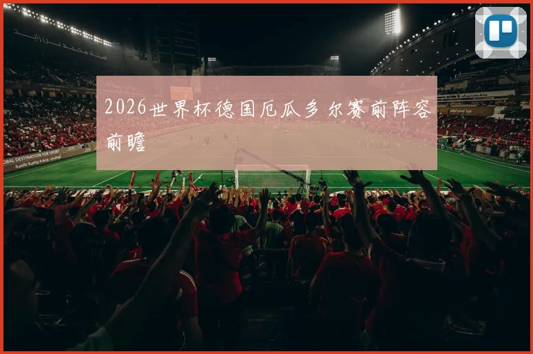 2026世界杯德国厄瓜多尔赛前阵容前瞻