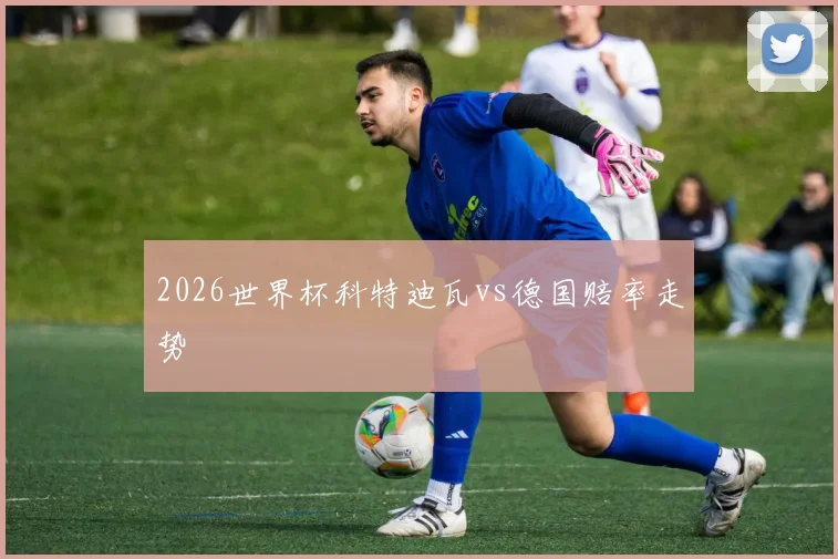 2026世界杯科特迪瓦vs德国赔率走势