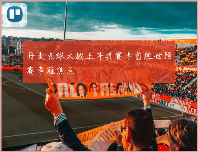 丹麦点球大战土耳其赛季首胜世预赛争冠焦点