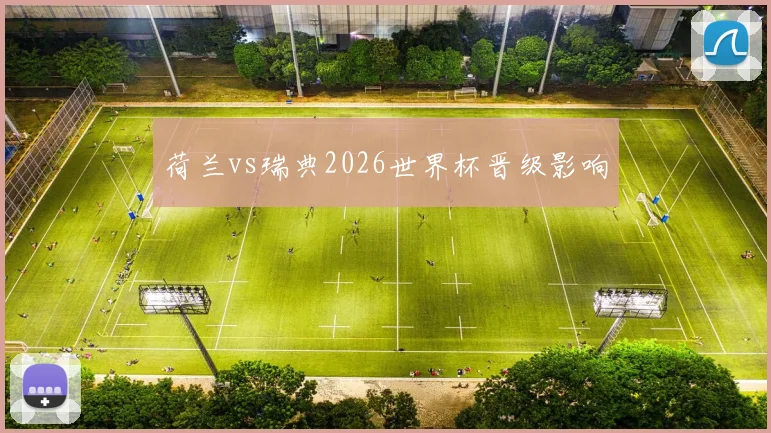 荷兰vs瑞典2026世界杯晋级影响
