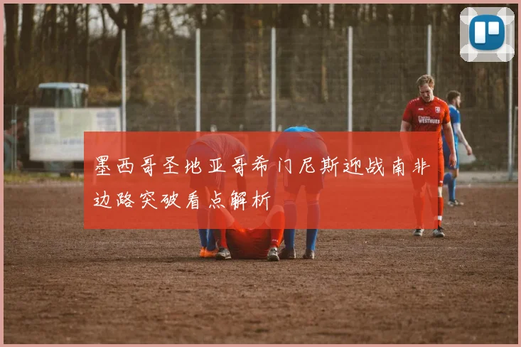 墨西哥圣地亚哥希门尼斯迎战南非边路突破看点解析
