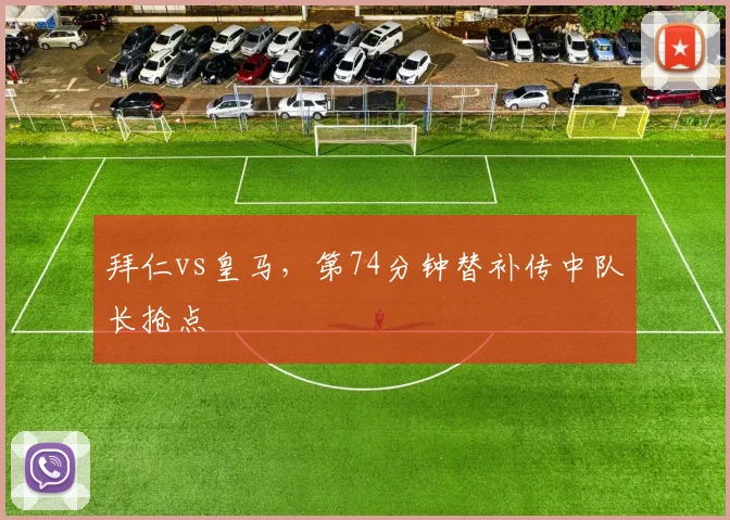 拜仁vs皇马,第74分钟替补传中队长抢点
