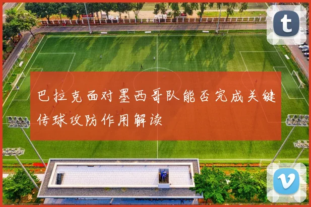 巴拉克面对墨西哥队能否完成关键传球攻防作用解读