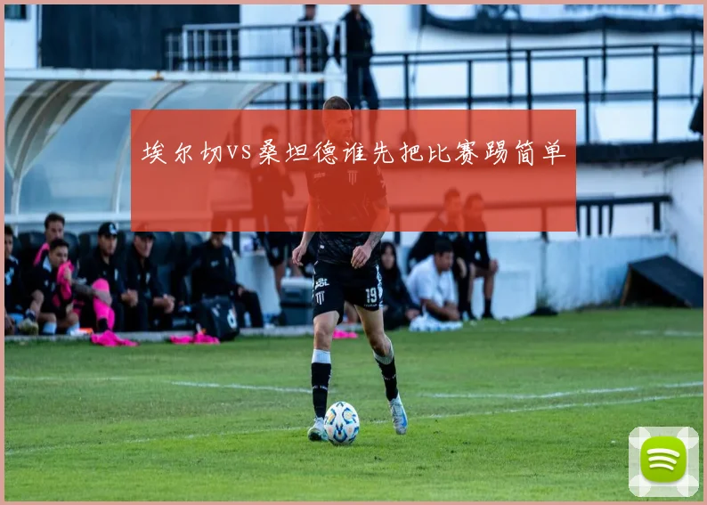 埃尔切vs桑坦德谁先把比赛踢简单