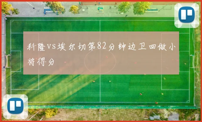 科隆vs埃尔切第82分钟边卫回做小将得分