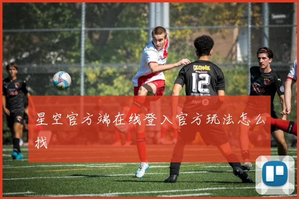 星空官方端在线登入官方玩法怎么找
