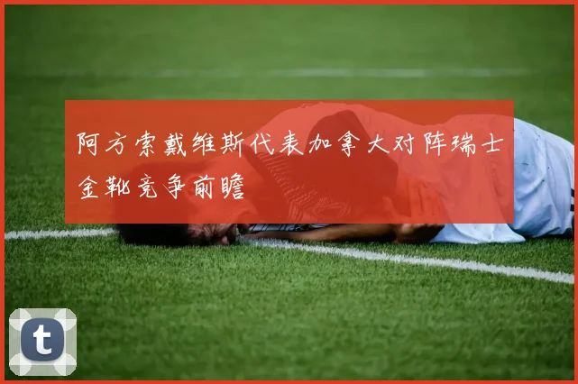 阿方索戴维斯代表加拿大对阵瑞士金靴竞争前瞻