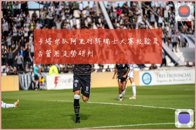卡塔尔队阿里对阵瑞士大赛经验是否管用走势研判